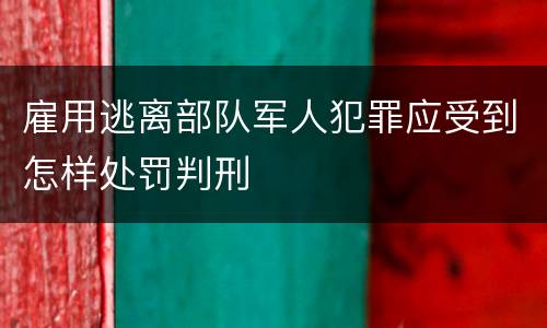 雇用逃离部队军人犯罪应受到怎样处罚判刑