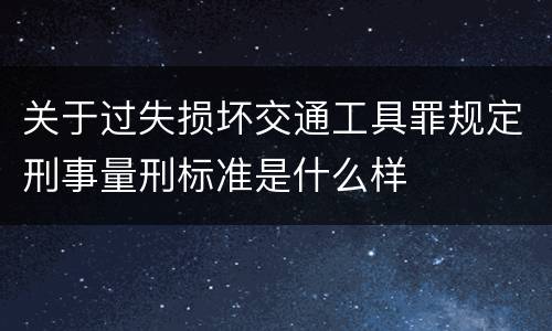 关于过失损坏交通工具罪规定刑事量刑标准是什么样