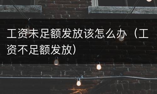 工资未足额发放该怎么办（工资不足额发放）