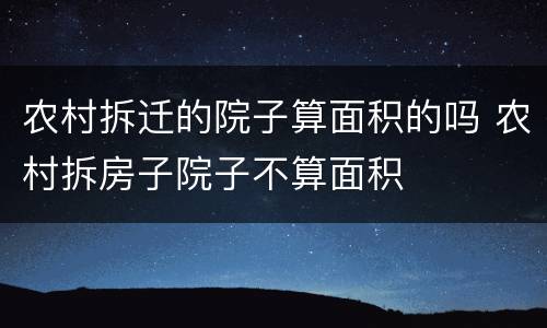 农村拆迁的院子算面积的吗 农村拆房子院子不算面积