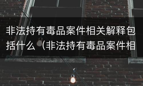非法持有毒品案件相关解释包括什么（非法持有毒品案件相关解释包括什么罪）