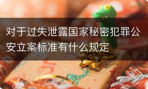 对于过失泄露国家秘密犯罪公安立案标准有什么规定