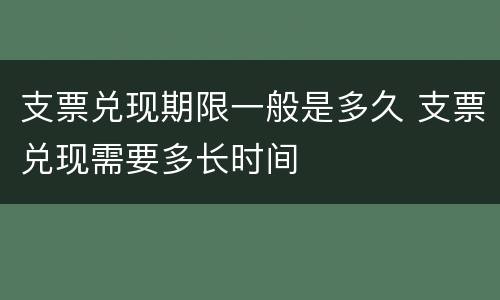 支票兑现期限一般是多久 支票兑现需要多长时间