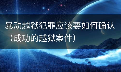 暴动越狱犯罪应该要如何确认（成功的越狱案件）