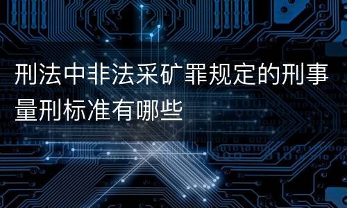刑法中非法采矿罪规定的刑事量刑标准有哪些