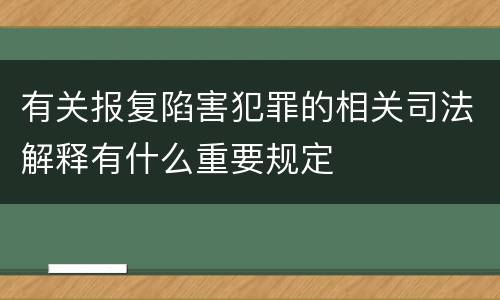 有关报复陷害犯罪的相关司法解释有什么重要规定