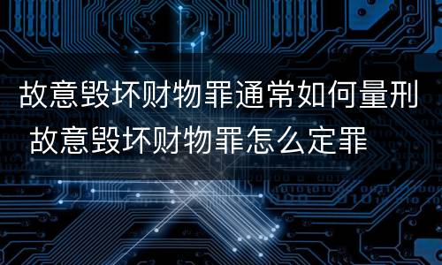 故意毁坏财物罪通常如何量刑 故意毁坏财物罪怎么定罪