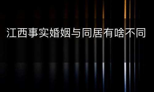 江西事实婚姻与同居有啥不同