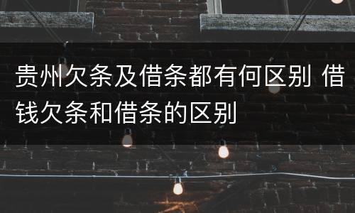 贵州欠条及借条都有何区别 借钱欠条和借条的区别
