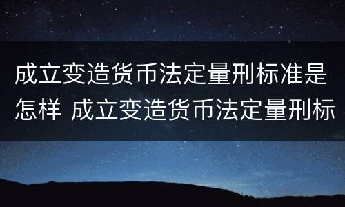 成立变造货币法定量刑标准是怎样 成立变造货币法定量刑标准是怎样的