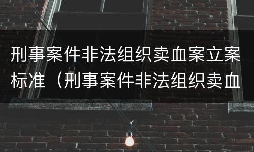 刑事案件非法组织卖血案立案标准（刑事案件非法组织卖血案立案标准是多少）