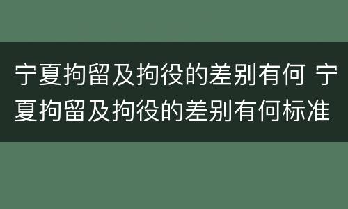 宁夏拘留及拘役的差别有何 宁夏拘留及拘役的差别有何标准