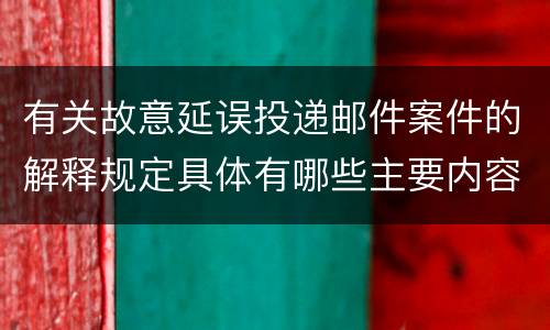 有关故意延误投递邮件案件的解释规定具体有哪些主要内容