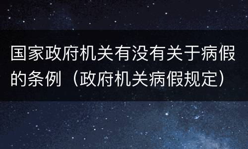 国家政府机关有没有关于病假的条例（政府机关病假规定）