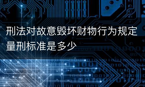 刑法对故意毁坏财物行为规定量刑标准是多少