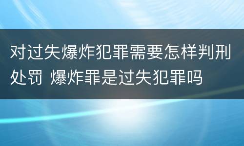对过失爆炸犯罪需要怎样判刑处罚 爆炸罪是过失犯罪吗