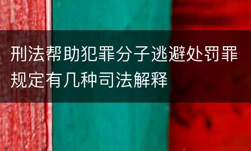 刑法帮助犯罪分子逃避处罚罪规定有几种司法解释