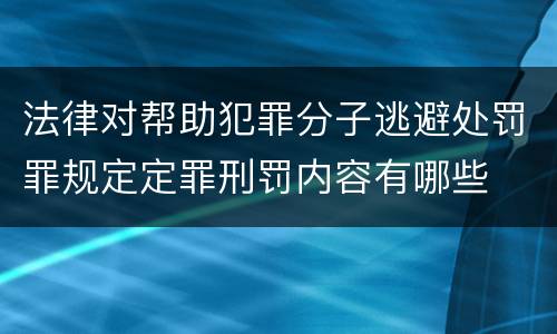 法律对帮助犯罪分子逃避处罚罪规定定罪刑罚内容有哪些