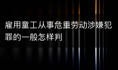 雇用童工从事危重劳动涉嫌犯罪的一般怎样判
