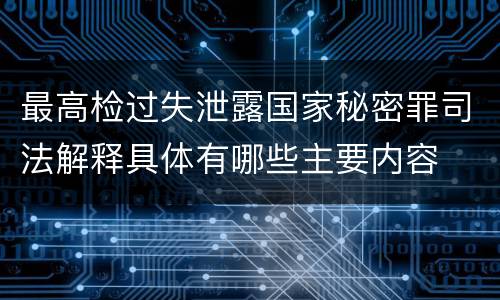 最高检过失泄露国家秘密罪司法解释具体有哪些主要内容