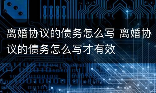 离婚协议的债务怎么写 离婚协议的债务怎么写才有效