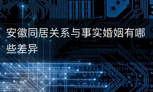 安徽同居关系与事实婚姻有哪些差异