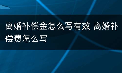 离婚补偿金怎么写有效 离婚补偿费怎么写