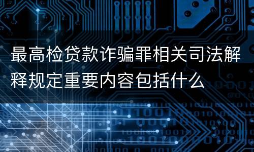 最高检贷款诈骗罪相关司法解释规定重要内容包括什么