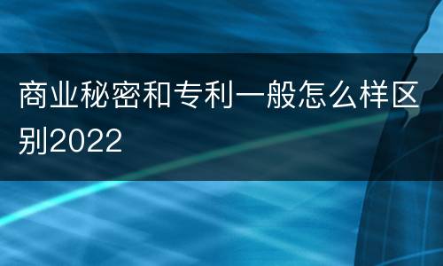 商业秘密和专利一般怎么样区别2022