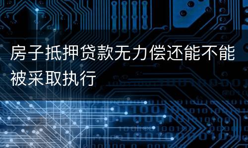 房子抵押贷款无力偿还能不能被采取执行