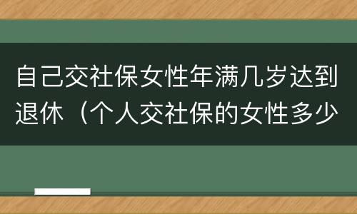 自己交社保女性年满几岁达到退休（个人交社保的女性多少岁可以退休）