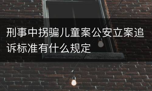 刑事中拐骗儿童案公安立案追诉标准有什么规定