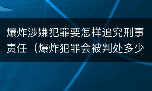 爆炸涉嫌犯罪要怎样追究刑事责任（爆炸犯罪会被判处多少年）