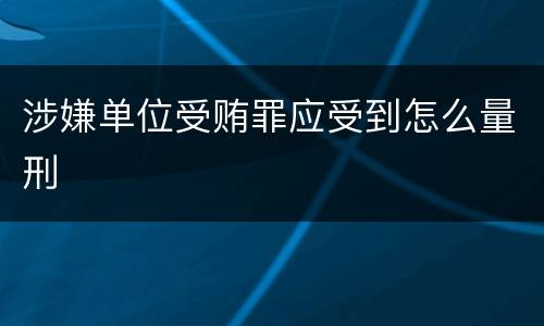 涉嫌单位受贿罪应受到怎么量刑