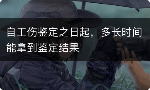 自工伤鉴定之日起，多长时间能拿到鉴定结果