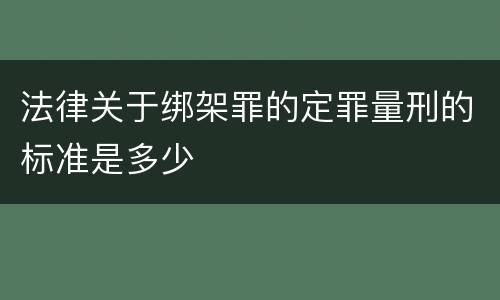 法律关于绑架罪的定罪量刑的标准是多少