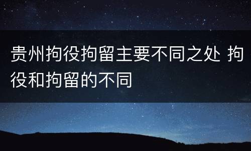 贵州拘役拘留主要不同之处 拘役和拘留的不同