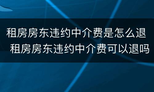 租房房东违约中介费是怎么退 租房房东违约中介费可以退吗