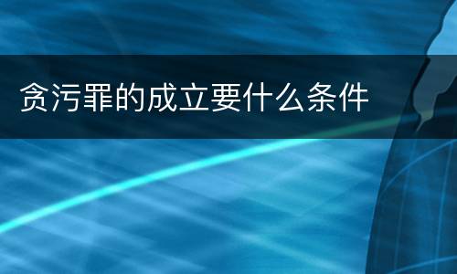 贪污罪的成立要什么条件