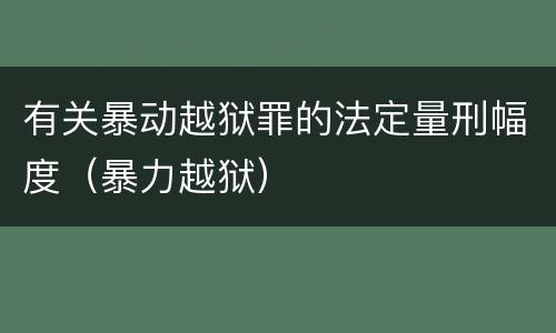 有关暴动越狱罪的法定量刑幅度（暴力越狱）