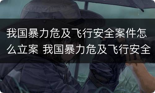 我国暴力危及飞行安全案件怎么立案 我国暴力危及飞行安全案件怎么立案侦查