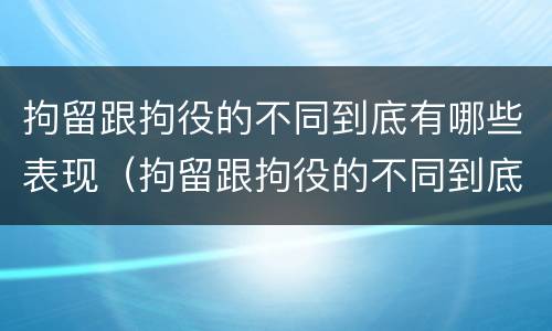 拘留跟拘役的不同到底有哪些表现（拘留跟拘役的不同到底有哪些表现呢）