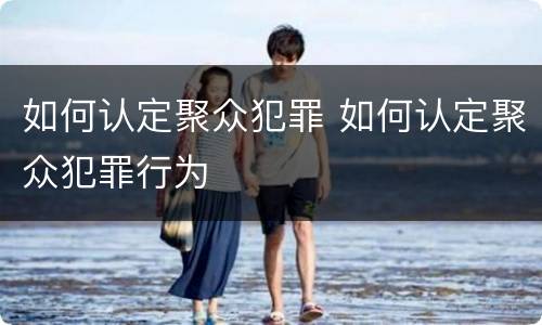 如何认定聚众犯罪 如何认定聚众犯罪行为
