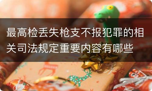 最高检丢失枪支不报犯罪的相关司法规定重要内容有哪些