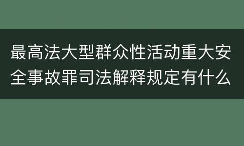 最高法大型群众性活动重大安全事故罪司法解释规定有什么重要内容