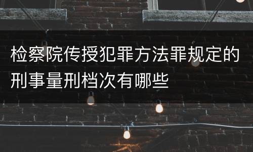检察院传授犯罪方法罪规定的刑事量刑档次有哪些