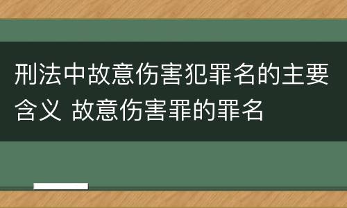 刑法中故意伤害犯罪名的主要含义 故意伤害罪的罪名