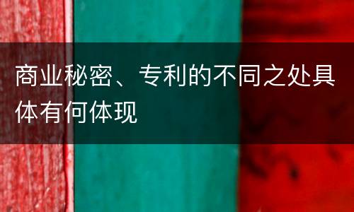 商业秘密、专利的不同之处具体有何体现
