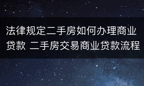 法律规定二手房如何办理商业贷款 二手房交易商业贷款流程