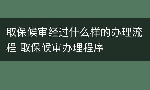 取保候审经过什么样的办理流程 取保候审办理程序